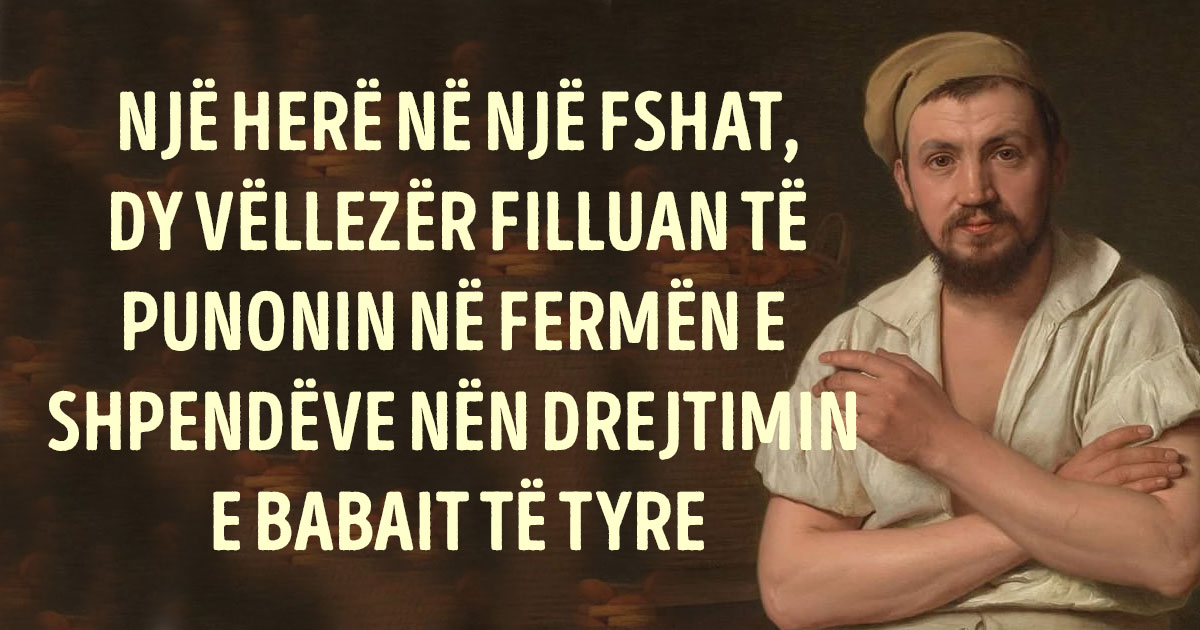 “Pse vëllait të vogël i jep më shumë”, iu ankua babait… “Shko te ferma e tij dhe pyet nëse ka gjeldeti”, iu përgjigj i ati…